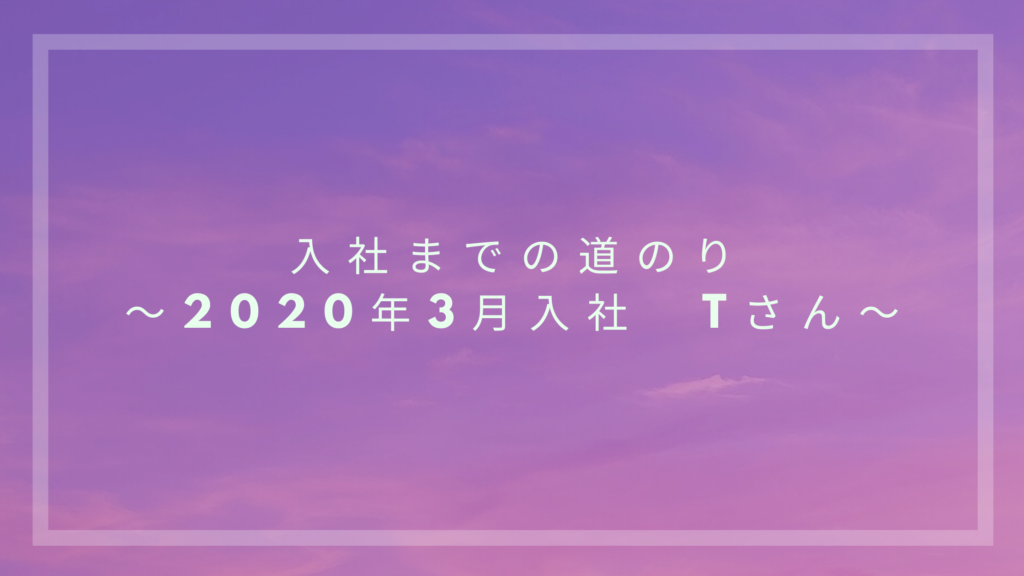 Read more about the article 入社までの道のり～2020年3月入社　Tさん～