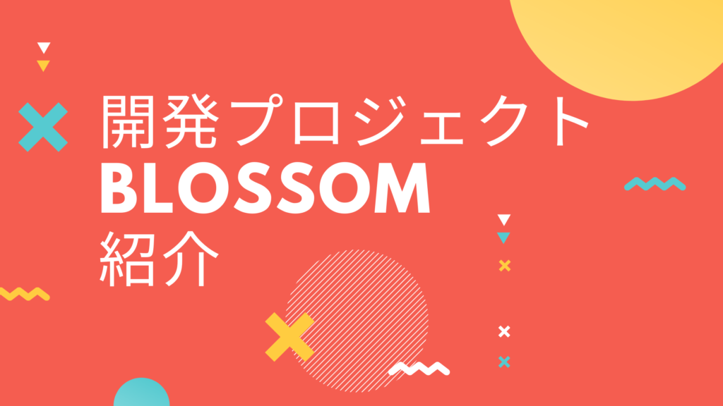 Read more about the article 社内開発プロジェクトBlossom紹介