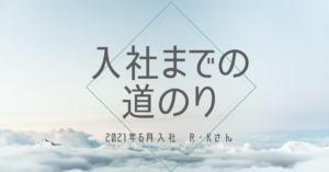 Read more about the article 入社までの道のり～2021年6月　R・Kさん～