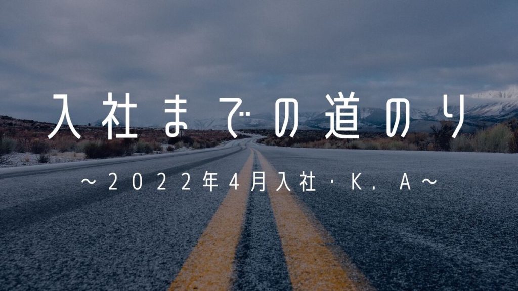 Read more about the article 入社までの道のり～２０２２年４月入社・Ｋ．Ａ～