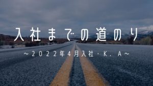 Read more about the article 入社までの道のり～２０２２年４月入社・Ｋ．Ａ～