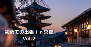 Read more about the article 初めての出張ｉｎ京都 Vol.２
