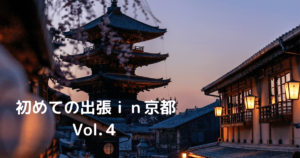 Read more about the article 初めての出張ｉｎ京都 Vol.４