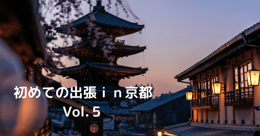 Read more about the article 初めての出張ｉｎ京都 Vol.５