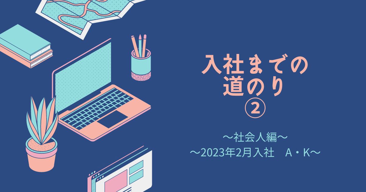 You are currently viewing 入社までの道のり②（2023年2月入社　A・K）