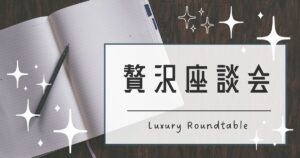 Read more about the article 贅沢座談会