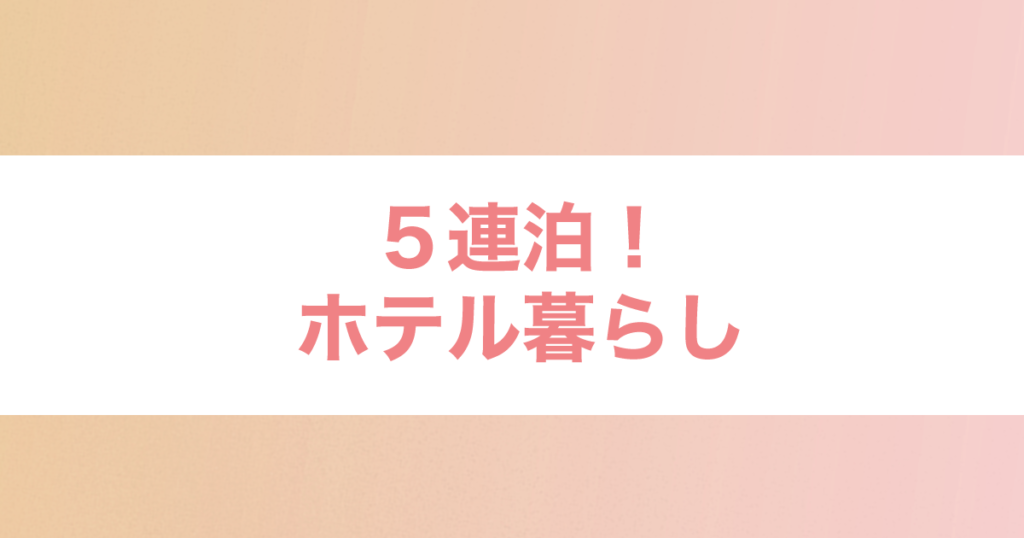 Read more about the article ５連泊！ホテル暮らし