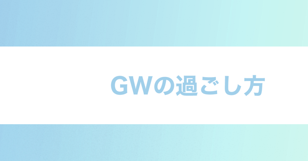 Read more about the article GWの過ごし方