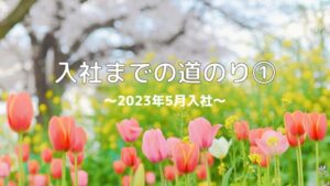 Read more about the article 入社までの道のり①～2023年5月入社～