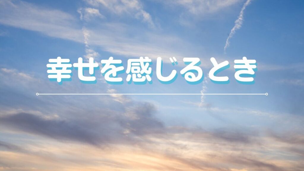 Read more about the article 幸せを感じるとき