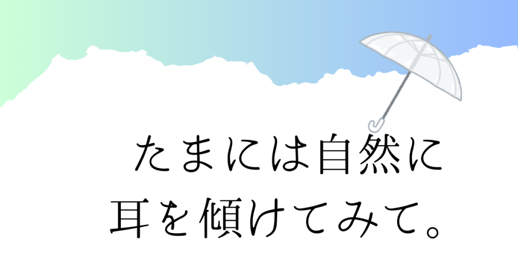 Read more about the article たまには自然に耳を傾けてみて。