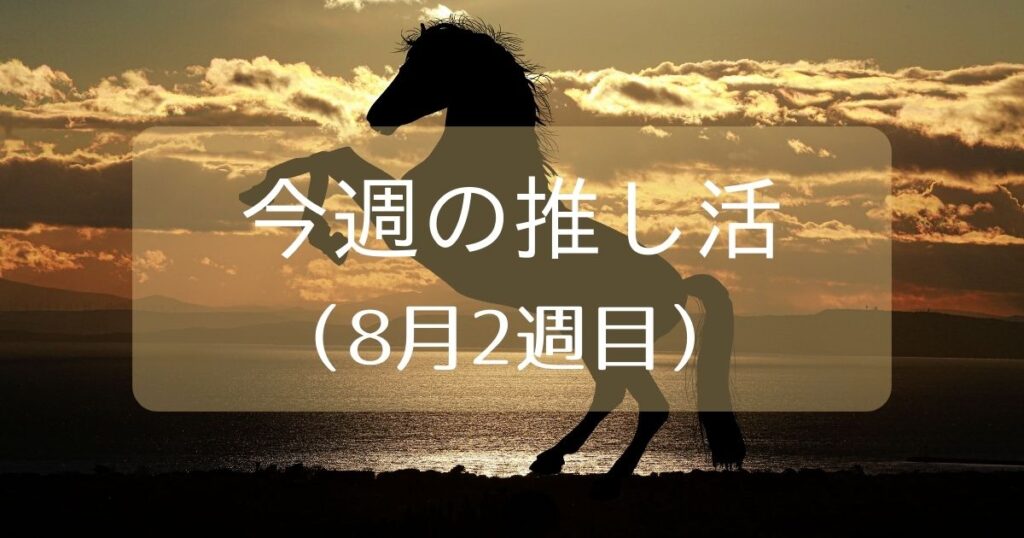 Read more about the article 今週の推し活（8月2週目）