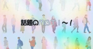 Read more about the article 話題のMBTI～！