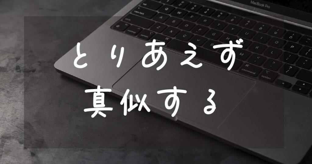 Read more about the article とりあえ真似する！