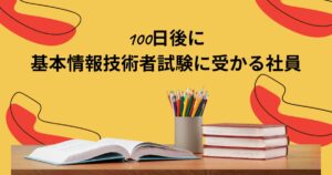 Read more about the article 100日後に基本情報技術者試験に受かる社員