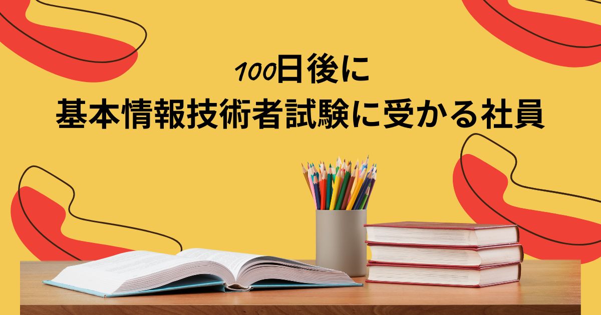 You are currently viewing 100日後に基本情報技術者試験に受かる社員