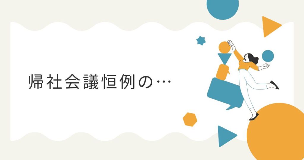 Read more about the article 帰社会議恒例の