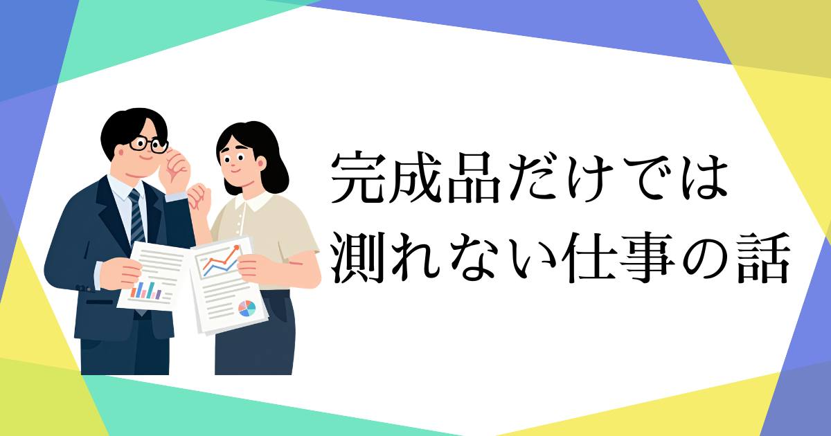 あなたが現在見ているのは 完成品だけでは測れない仕事の話