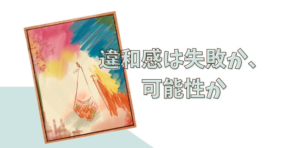 あなたが現在見ているのは 違和感は失敗か、可能性か