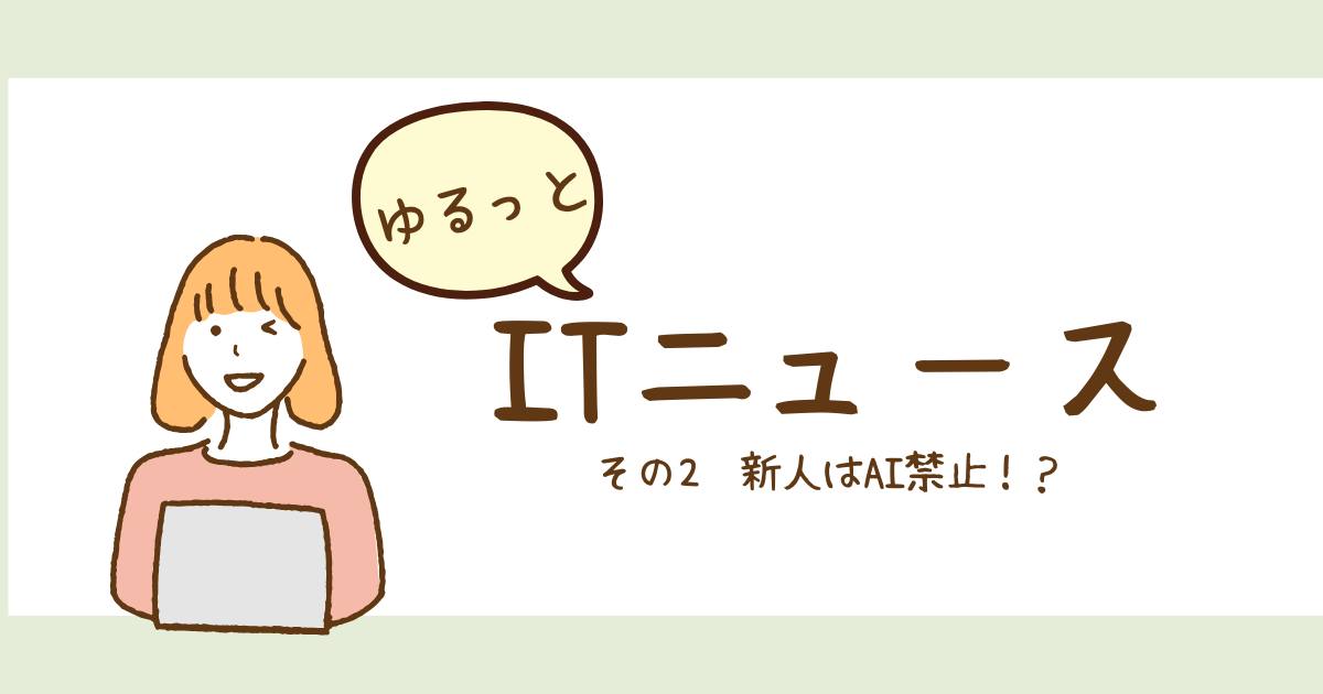 あなたが現在見ているのは ゆるっとITニュース〜新人はAI禁止⁉〜