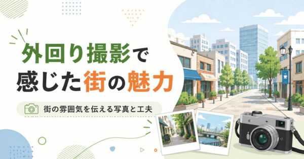 投稿についてもっと詳しく 外回り撮影で感じた街の魅力