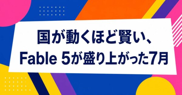 投稿についてもっと詳しく 国が動くほど賢い、 Fable 5が盛り上がった7月