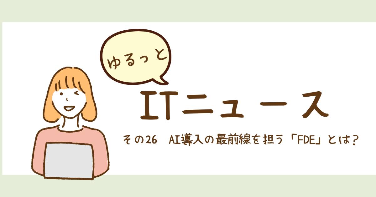 あなたが現在見ているのは AI導入の最前線を担う「FDE」とは？
